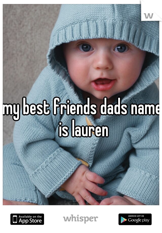 my best friends dads name is lauren