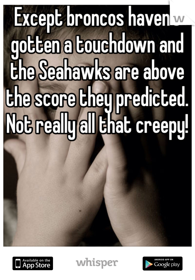 Except broncos haven't gotten a touchdown and the Seahawks are above the score they predicted. Not really all that creepy!