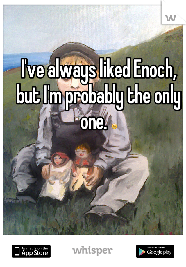 I've always liked Enoch, but I'm probably the only one. 😁