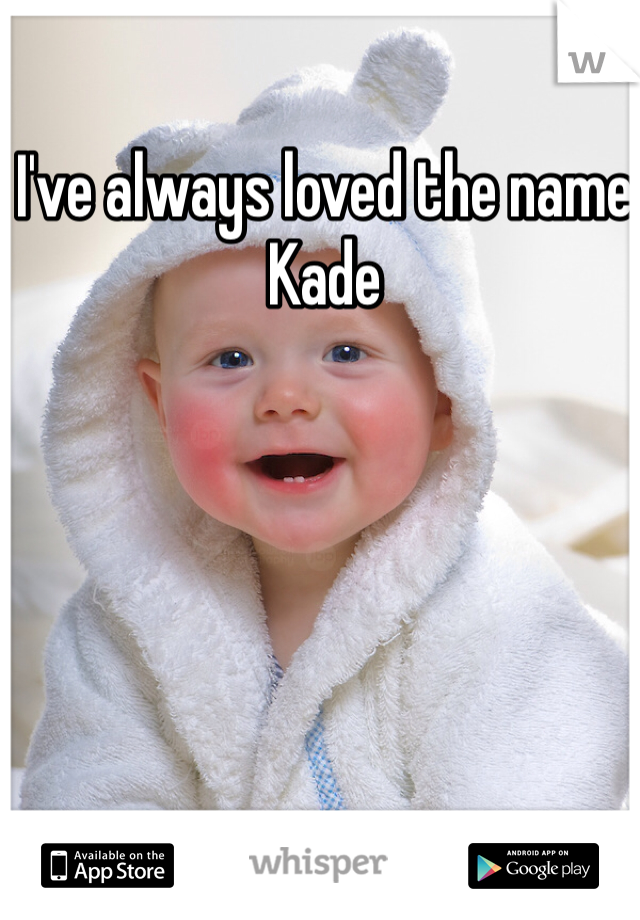 I've always loved the name Kade