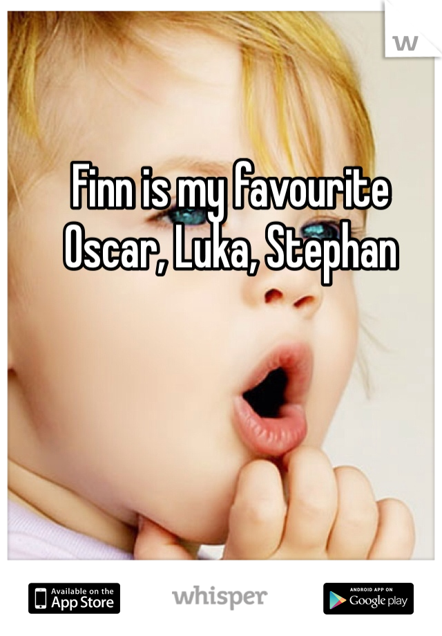 Finn is my favourite
Oscar, Luka, Stephan 