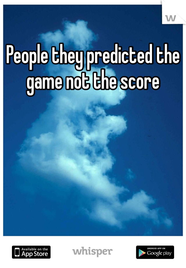 People they predicted the game not the score