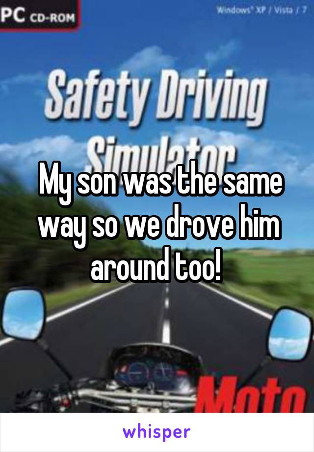  My son was the same way so we drove him around too! 