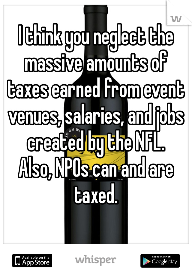 I think you neglect the massive amounts of taxes earned from event venues, salaries, and jobs created by the NFL. 
Also, NPOs can and are taxed. 