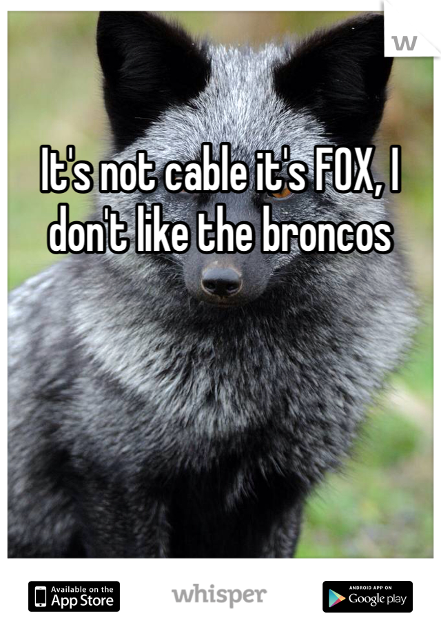 It's not cable it's FOX, I don't like the broncos 