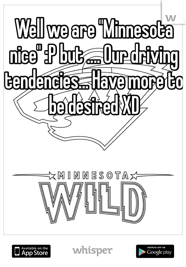 Well we are "Minnesota nice" :P but .... Our driving tendencies... Have more to be desired XD 