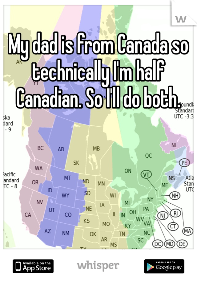 My dad is from Canada so technically I'm half Canadian. So I'll do both. 