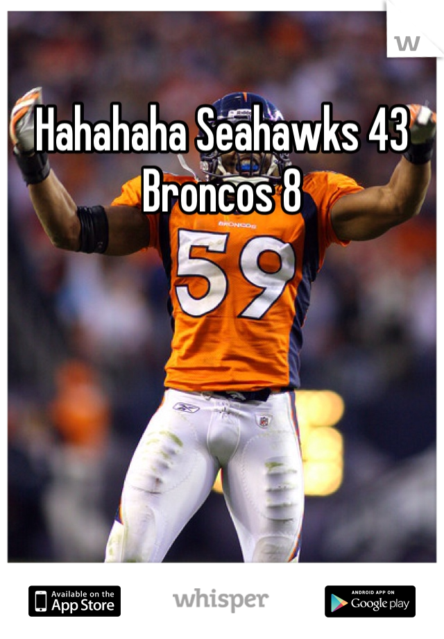 Hahahaha Seahawks 43
Broncos 8 