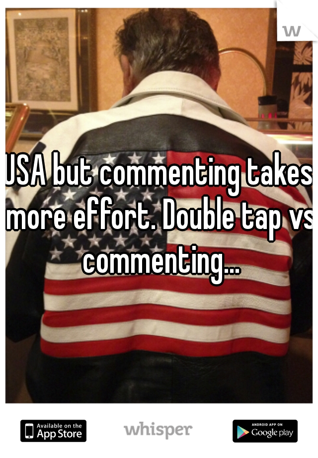 USA but commenting takes more effort. Double tap vs commenting...