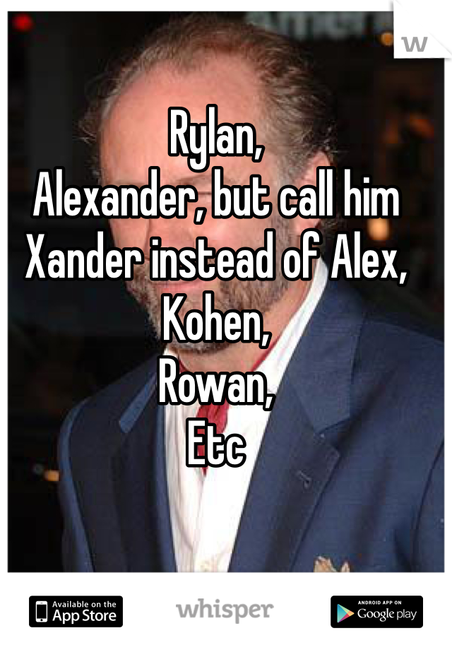 Rylan,
Alexander, but call him Xander instead of Alex, 
Kohen, 
Rowan, 
Etc
