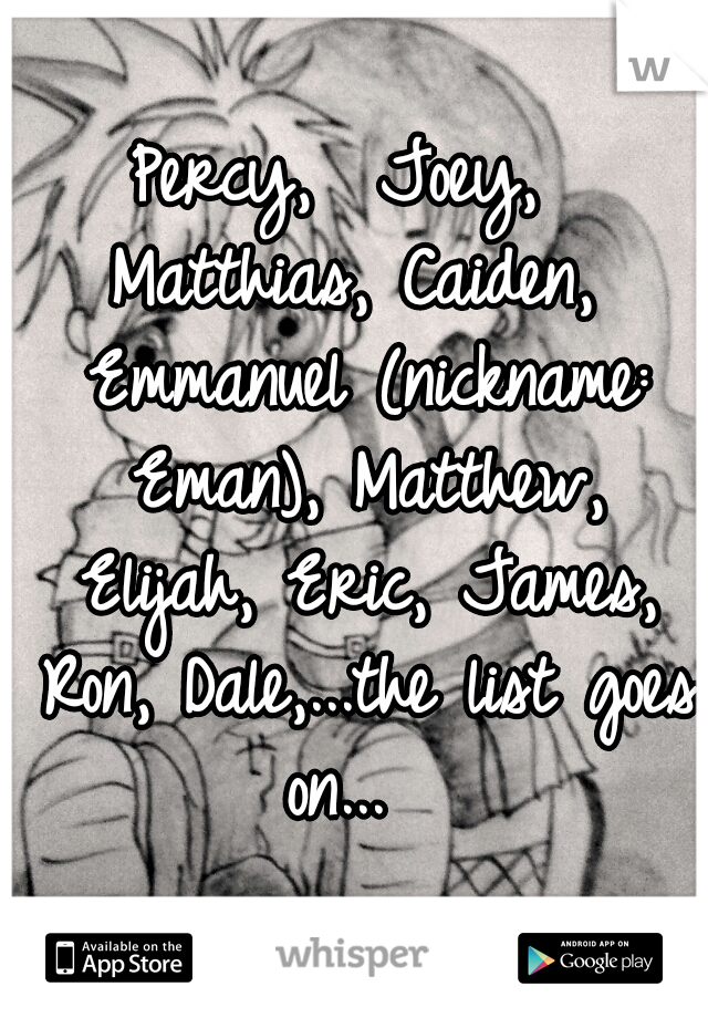 Percy,  Joey,  Matthias, Caiden,  Emmanuel (nickname: Eman), Matthew, Elijah, Eric, James, Ron, Dale,...the list goes on...  