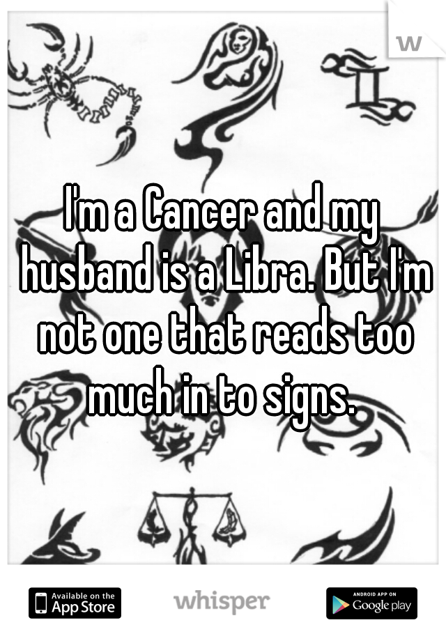 I'm a Cancer and my husband is a Libra. But I'm not one that reads too much in to signs. 