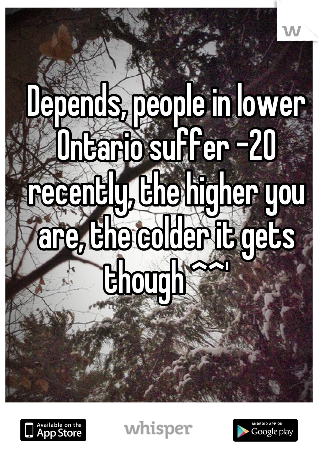 Depends, people in lower Ontario suffer -20 recently, the higher you are, the colder it gets though ^^'