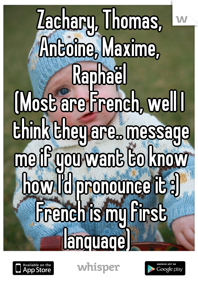 Zachary, Thomas,
Antoine, Maxime,
Raphaël
(Most are French, well I think they are.. message me if you want to know how I'd pronounce it :) French is my first language)  