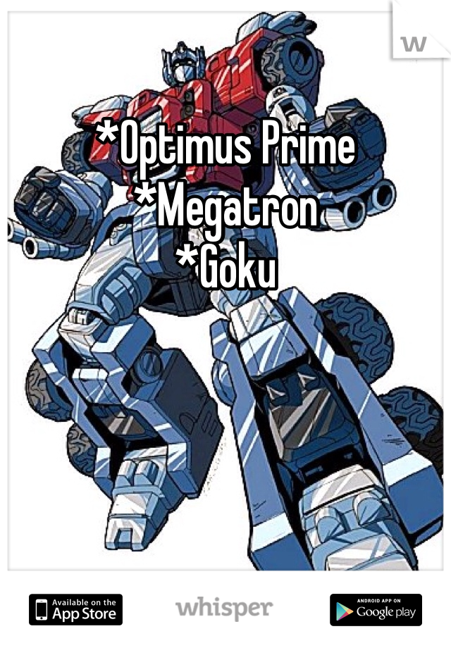 *Optimus Prime
*Megatron
*Goku