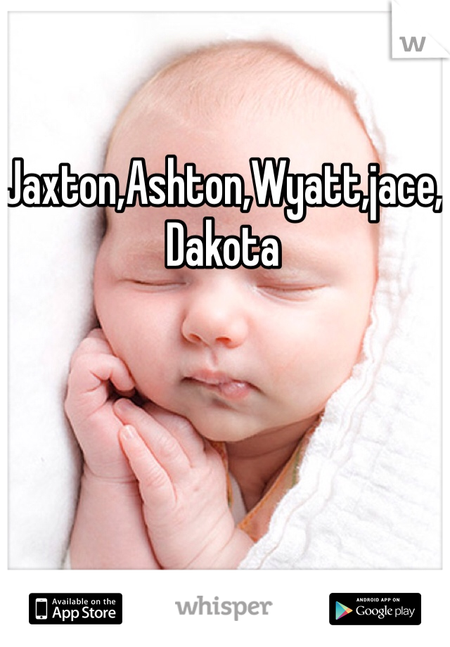 Jaxton,Ashton,Wyatt,jace,Dakota 