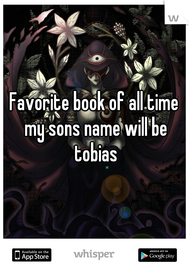 Favorite book of all time my sons name will be tobias