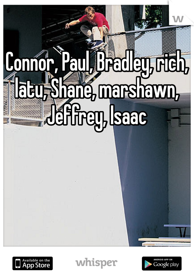 Connor, Paul, Bradley, rich, latu, Shane, marshawn, Jeffrey, Isaac 