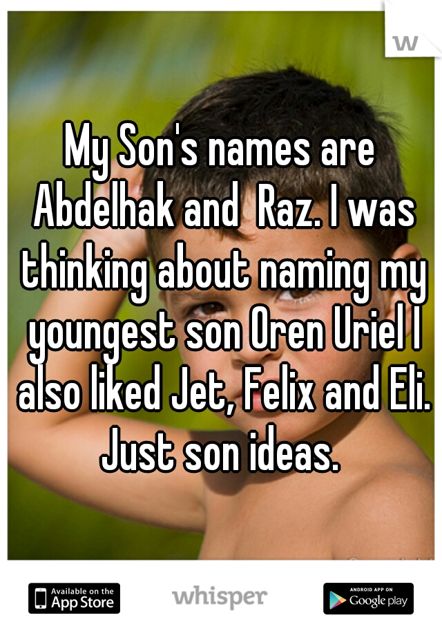 My Son's names are Abdelhak and  Raz. I was thinking about naming my youngest son Oren Uriel I also liked Jet, Felix and Eli. Just son ideas. 