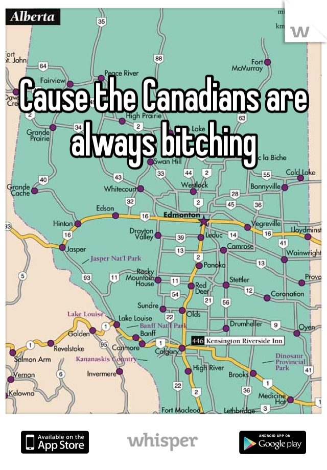 Cause the Canadians are always bitching