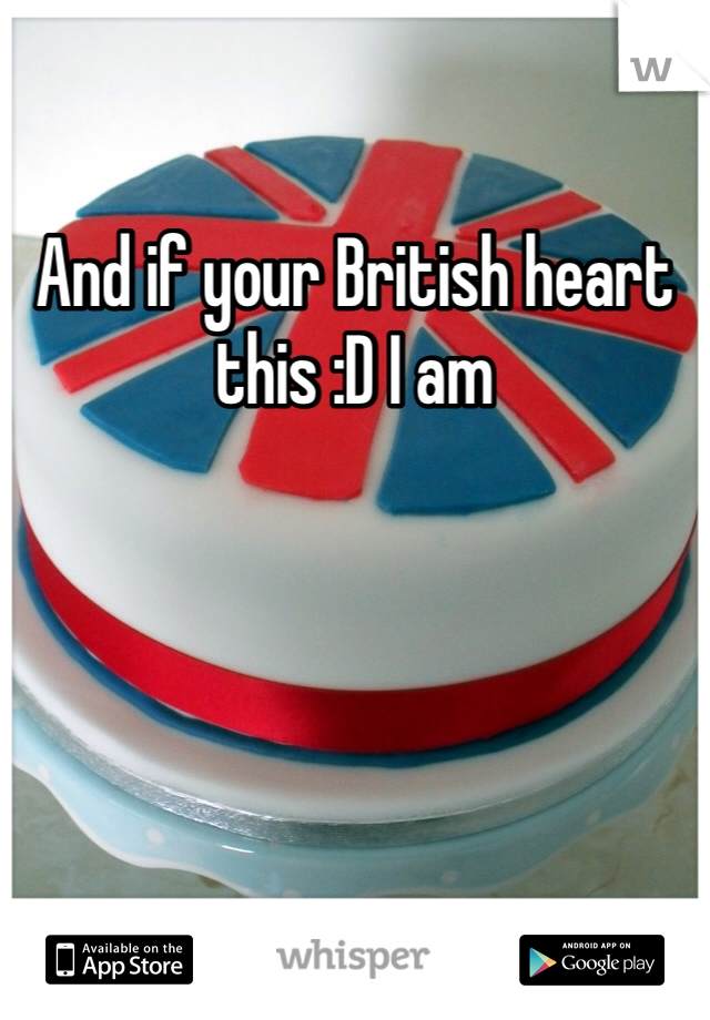 And if your British heart this :D I am 