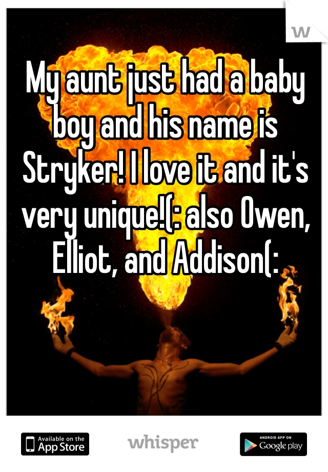 My aunt just had a baby boy and his name is Stryker! I love it and it's very unique!(: also Owen, Elliot, and Addison(: