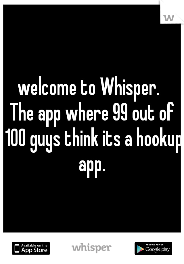 welcome to Whisper.  

The app where 99 out of 100 guys think its a hookup app. 