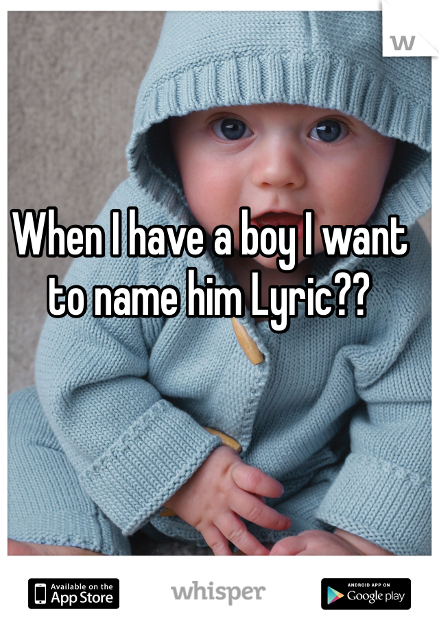 When I have a boy I want to name him Lyric??