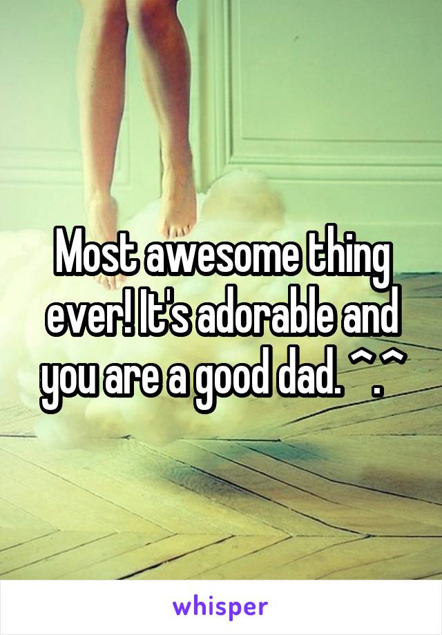 Most awesome thing ever! It's adorable and you are a good dad. ^.^