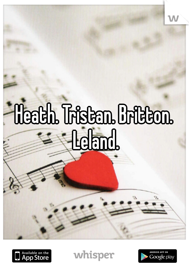 Heath. Tristan. Britton. Leland.