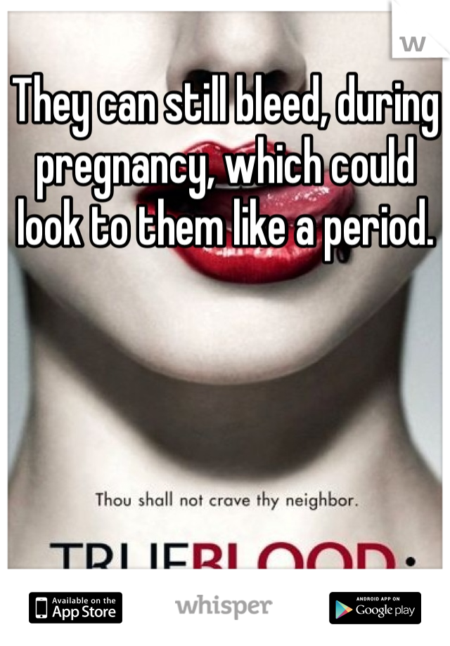 They can still bleed, during pregnancy, which could look to them like a period. 