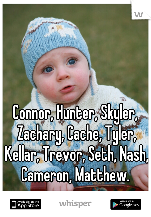 Connor, Hunter, Skyler, Zachary, Cache, Tyler, Kellar, Trevor, Seth, Nash, Cameron, Matthew. 