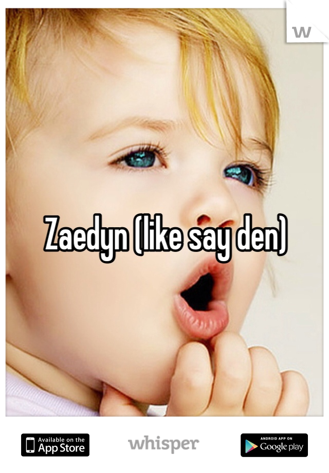 Zaedyn (like say den)