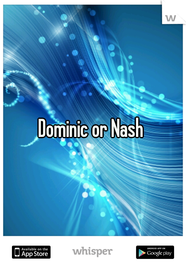 Dominic or Nash 