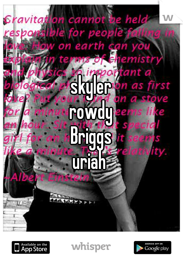 skyler
rowdy
Briggs
uriah 
