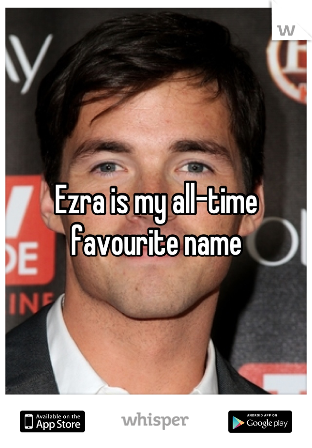 Ezra is my all-time favourite name