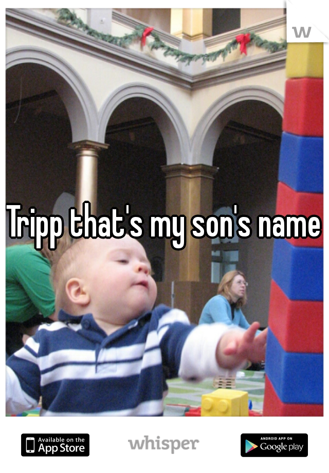 Tripp that's my son's name