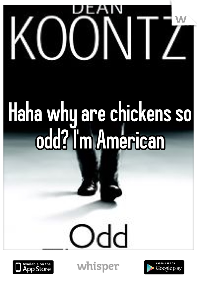 Haha why are chickens so odd? I'm American 