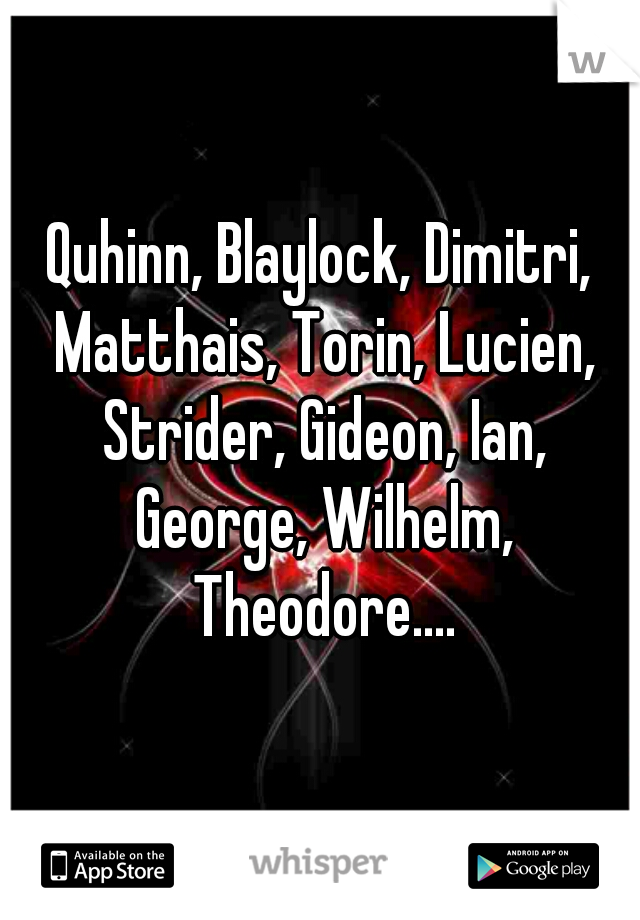 Quhinn, Blaylock, Dimitri, Matthais, Torin, Lucien, Strider, Gideon, Ian, George, Wilhelm, Theodore....