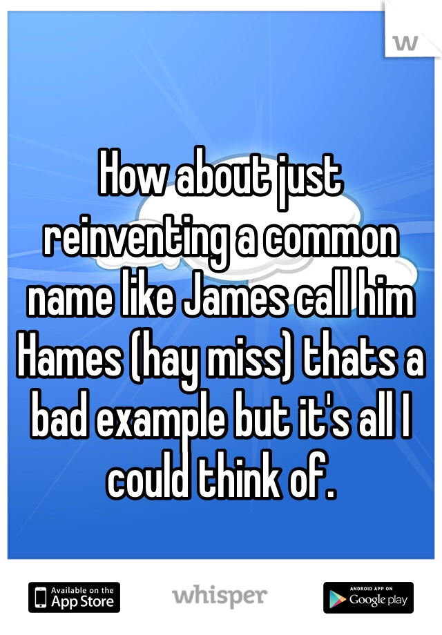 How about just reinventing a common name like James call him Hames (hay miss) thats a bad example but it's all I could think of.