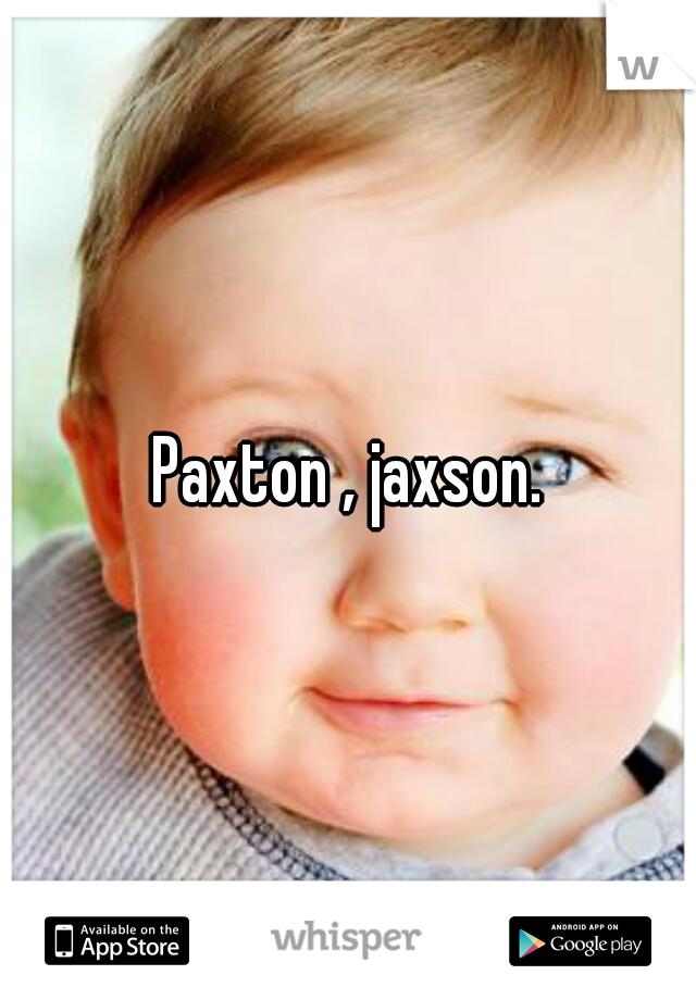 Paxton , jaxson.