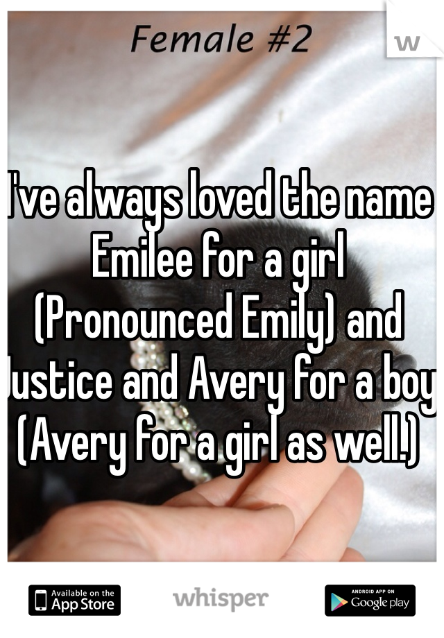 I've always loved the name Emilee for a girl (Pronounced Emily) and Justice and Avery for a boy (Avery for a girl as well.)