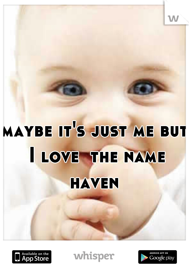 maybe it's just me but I love  the name haven 