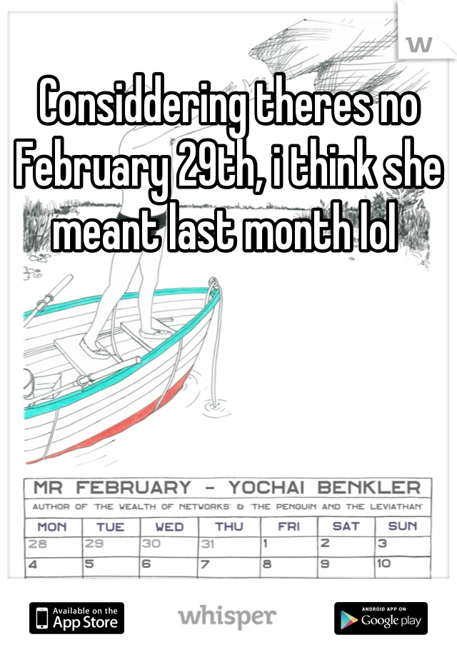 Considdering theres no February 29th, i think she meant last month lol 