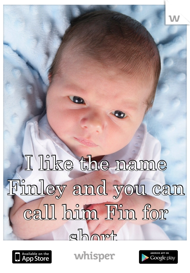 I like the name Finley and you can call him Fin for short.