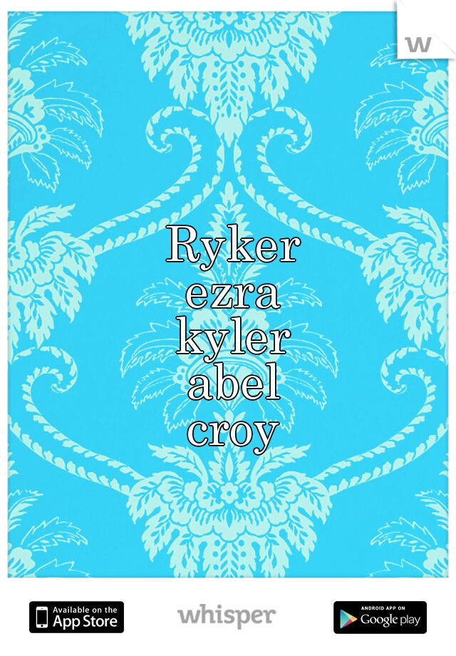 Ryker
ezra
kyler
abel
croy
