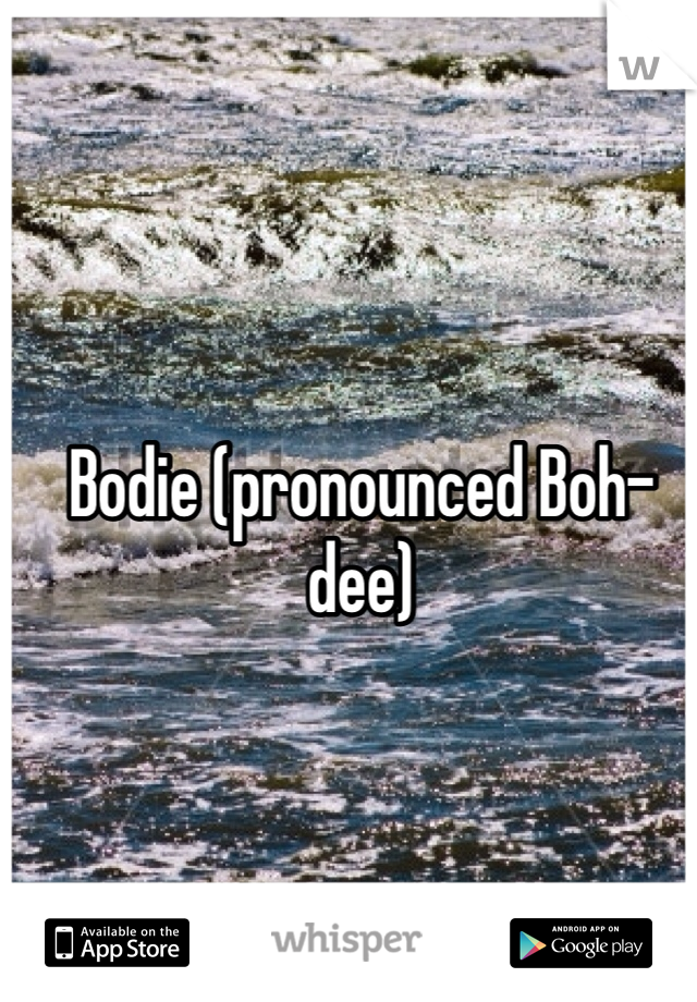 Bodie (pronounced Boh-dee)