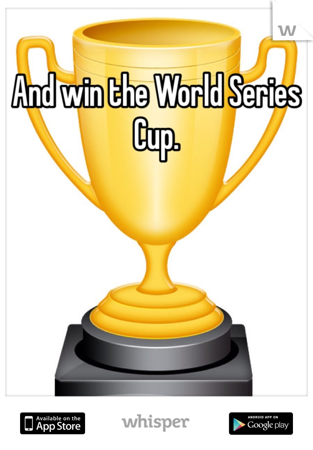 And win the World Series Cup. 
