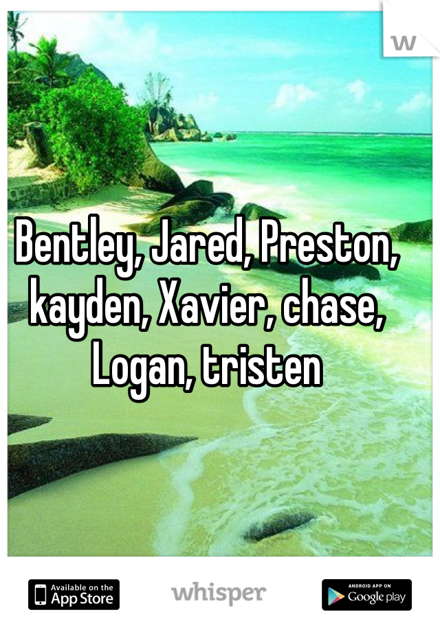 Bentley, Jared, Preston, kayden, Xavier, chase, Logan, tristen