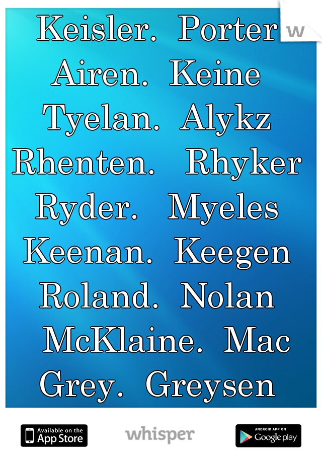 Keisler.  Porter
Airen.  Keine
Tyelan.  Alykz
Rhenten.   Rhyker
Ryder.   Myeles
Keenan.  Keegen
Roland.  Nolan
  McKlaine.  Mac
Grey.  Greysen
 Keigler.  Neile